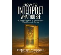 How to Interpret What You See: A Seer’s Roadmap to Interpreting What Heaven Is Saying (Becoming A Prophetic Seer)