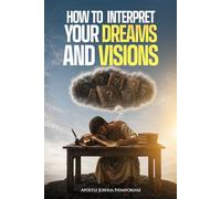 How to Interpret Your Dreams and Visions: The Guide to Interpreting All Kinds of Dreams and Visions