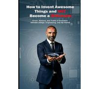 How to Invent Awesome Things and NOT Become a Billionaire: Survival manual for dreamers with grease-stained hands