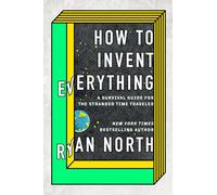 How to Invent Everything: A Survival Guide for the Stranded Time Traveler