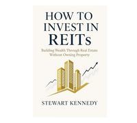 How to Invest in REITs: Building Wealth Through Real Estate Without Owning Property