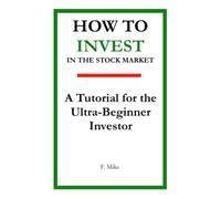 HOW TO INVEST IN THE STOCK MARKET: A Tutorial for the Ultra-Beginner Investor