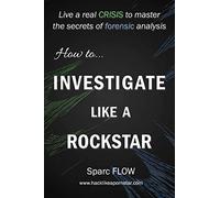 How to Investigate Like a Rockstar: Live a real crisis to master the secrets of forensic analysis: 5 (Hacking the planet)