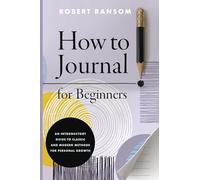 How to Journal for Beginners: An Introductory Guide to Classic and Modern Methods for Personal Growth