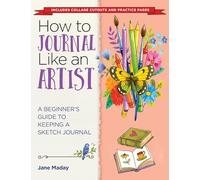 How to Journal Like an Artist: A Beginner's Guide to Keeping a Sketch Journal: A Guide to Keeping an Illustrated Journal