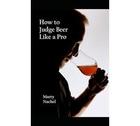 How to Judge Beer Like a Pro: An Insider's View of the Process; How Beer Judging is Done and How to Become One Yourself