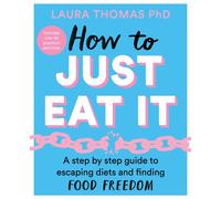 How to Just Eat It : A Step-by-Step Guide to Escaping Diets and Finding Food Freedom