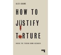 How to Justify Torture : Inside the Ticking Bomb Scenario