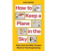 How to Keep a Plane in the Sky : Tales from the Wild, Unseen World of Test Engineering