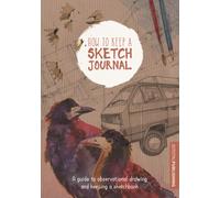 How to Keep a Sketch Journal : A Guide to Observational Drawing and Keeping a Sketchbook