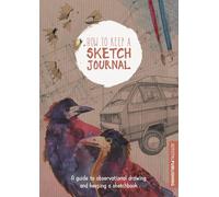 How to Keep a Sketch Journal: A Guide to Observational Drawing and Keeping a Sketchbook