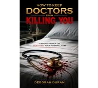 How To Keep Doctors From Killing You: A Short Primer on How to Survive your Hospital Stay