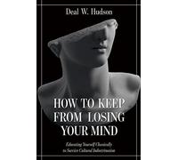 How to Keep from Losing Your Mind: Educating Yourself Classically to Resist Cultural Indoctrination