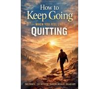 How to Keep Going When You Feel Like Quitting