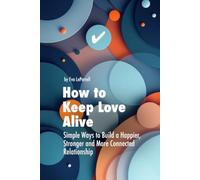 How to Keep Love Alive: Simple Ways to Build a Stronger, Happier and More Connected Relationship (Practical Relationship Advice for Couples)