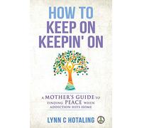 How to Keep On Keepin' On: A Mother's Guide to Finding Peace When Addiction Hits Home