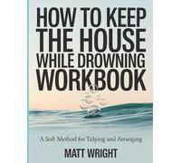 How To Keep The House While Drowning Workbook: A soft method for tidying and arranging