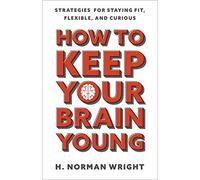 How to Keep Your Brain Young: Strategies for Staying Fit, Flexible, and Curious
