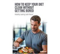 How to Keep Your Diet Clean Without Getting Bored: Healthy Eating With Flavor