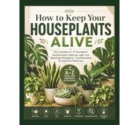 How To Keep Your Houseplants Alive: The Complete A-Z Houseplant Survival Guide: Watering, Light, Soil, Repotting, Propagation, Troubleshooting & Long-Term Plant Care.