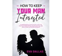 How To Keep Your Man Interested: A Comprehensive Guide On How To Get The Right Guy, Make Him Fall In Love With You, And Build A Long-Lasting Relationship