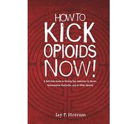 How to Kick Opioids Now!: A Self-Help Guide to Kicking Your Addiction to Heroin, Hydrocodone, OxyContin, and all Other Opioids.: 5 (Globaladdictionsolutions.Org)