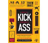 How to Kick Someone's Ass: 246 Practical - But Not Always Legal - Ways to Take the Bastards Down