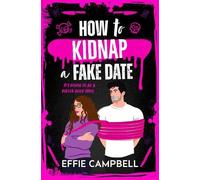 How to Kidnap a Fake Date: A BRAND NEW dark romantic comedy with kidnapping, fake dating, and spicy chemistry from Effie Campbell for 2026 (Killer Kin, 1)