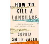 How to Kill a Language : A Story of Power, Resistance and the Race to Save Our Words