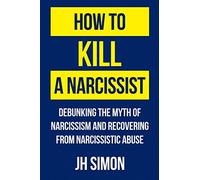 How To Kill A Narcissist: Debunking The Myth Of Narcissism And Recovering From Narcissistic Abuse: 1