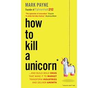 How to Kill a Unicorn: ...and Build Bold Ideas that Make It to Market, Transform Industries and Deliver Growth