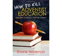 How to Kill Adventist Education: And How to Give It a Fighting Chance