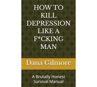 HOW TO KILL DEPRESSION LIKE A F*CKING MAN: A Brutally Honest Survival Manual
