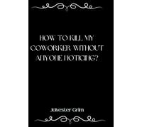 How to kill my coworker without anyone noticing?: Funny Fake Book Cover Journal - Inappropriate Gag Gifts For Coworkers