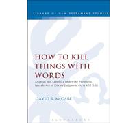 How to Kill Things with Words: Ananias And Sapphira Under The Prophetic Speech-Act Of Divine Judgment (Acts 4.32-5.11) (The Library of New Testament Studies)