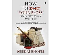 How to kill your b/oss and get away with it: A Step by Step Guide to Digitally Transforming Your Organization