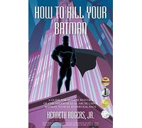 How to Kill Your Batman: A Guide for Male Survivors of Childhood Sexual Abuse Using Batman to Heal Hypervigilance