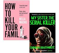 How To Kill Your Family By Bella Mackie & My Sister the Serial Killer By Oyinkan Braithwaite 2 Books Collection Set