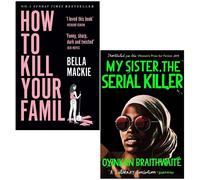 How To Kill Your Family By Bella Mackie & My Sister the Serial Killer By Oyinkan Braithwaite 2 Books Collection Set