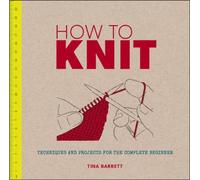 How to Knit: Techniques and Projects for the Complete Beginner
