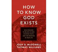 How to Know God Exists: Solid Reasons to Believe in God, Discover Truth, and Find Meaning in Your Life