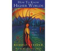 How to Know Higher Worlds: The Classic Guide to the Spiritual Journey