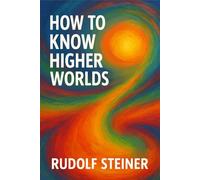 How to Know Higher Worlds: Unabridged Illustrated Book by Rudolf Steiner