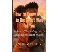 How to Know If He is the Right Man for You: A Smart Woman's guide to making the right choice