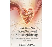 How To Know Who Deserves Your Love And Build Lasting Relationships: Create Boundaries That Build Trust, Peace, and Respect in Every Connection