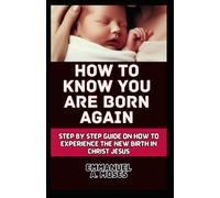 HOW TO KNOW YOU ARE BORN AGAIN: Step by step guide on how to Experience the new birth in Christ Jesus