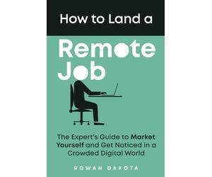 How to Land a Remote Job: The Expert's Guide to Market Yourself and Get Noticed in a Crowded Digital World
