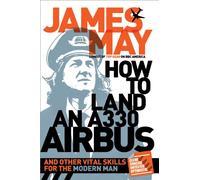 How to Land an A330 Airbus: And Other Vital Skills for the Modern Man
