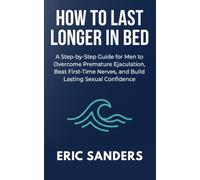 How to Last Longer in Bed: A Step-by-Step Guide for Men to Overcome Premature Ejaculation, Beat First-Time Nerves, and Build Lasting Sexual Confidence (The Pleasure University)