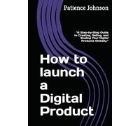 How to launch a Digital Product: “A Step-by-Step Guide to Creating, Selling, and Scaling Your Digital Products Globally.”